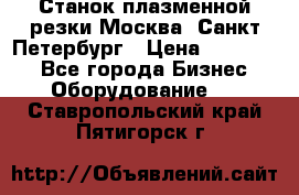 Станок плазменной резки Москва, Санкт-Петербург › Цена ­ 890 000 - Все города Бизнес » Оборудование   . Ставропольский край,Пятигорск г.